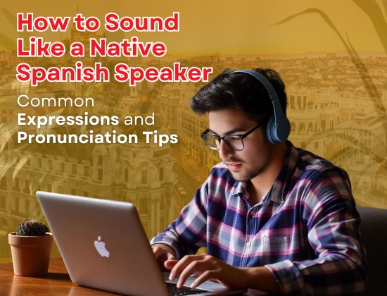 How to Sound Like a Native Spanish Speaker: Common Expressions and Pronunciation Tips